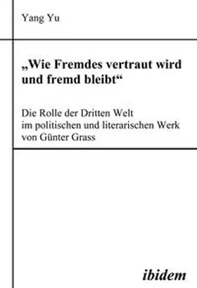 Yu |  "Wie Fremdes vertraut wird und fremd bleibt" - Die Rolle der Dritten Welt im politischen und literarischen Werk von Günter Grass | eBook | Sack Fachmedien