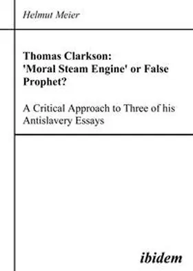 Meier |  Thomas Clarkson: 'Moral Steam Engine' or False Prophet? A Critical Approach to Three of his Antislavery Essays | eBook | Sack Fachmedien