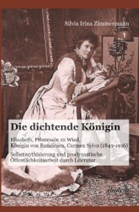 Zimmermann |  Die dichtende Königin. Elisabeth, Prinzessin zu Wied, Königin von Rumänien, Carmen Sylva (1843-1916) | eBook | Sack Fachmedien