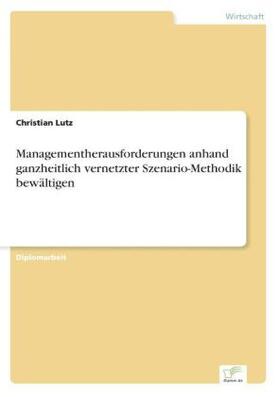 Lutz |  Managementherausforderungen anhand ganzheitlich vernetzter Szenario-Methodik bewältigen | Buch |  Sack Fachmedien