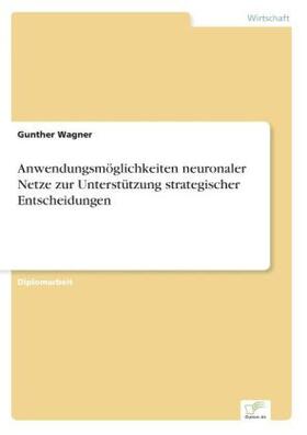 Wagner |  Anwendungsmöglichkeiten neuronaler Netze zur Unterstützung strategischer Entscheidungen | Buch |  Sack Fachmedien