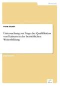 Fischer |  Untersuchung zur Frage der Qualifikation von Trainern in der betrieblichen Weiterbildung | Buch |  Sack Fachmedien