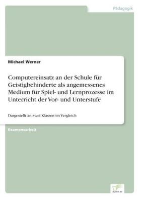 Werner |  Computereinsatz an der Schule für Geistigbehinderte als angemessenes Medium für Spiel- und Lernprozesse im Unterricht der Vor- und Unterstufe | Buch |  Sack Fachmedien