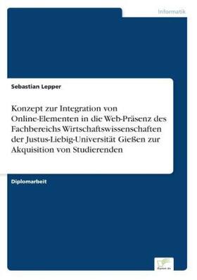 Lepper |  Konzept zur Integration von Online-Elementen in die Web-Präsenz des Fachbereichs Wirtschaftswissenschaften der Justus-Liebig-Universität Gießen zur Akquisition von Studierenden | Buch |  Sack Fachmedien