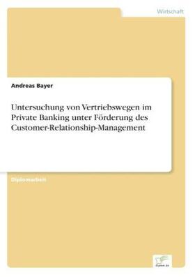Bayer |  Untersuchung von Vertriebswegen im Private Banking unter Förderung des Customer-Relationship-Management | Buch |  Sack Fachmedien
