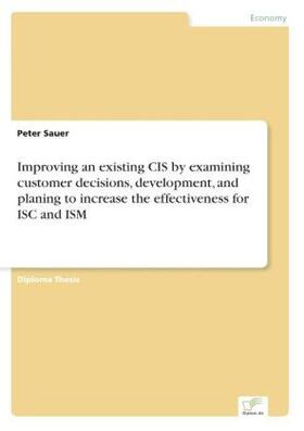 Sauer |  Improving an existing CIS by examining customer decisions, development, and planing to increase the effectiveness for ISC and ISM | Buch |  Sack Fachmedien