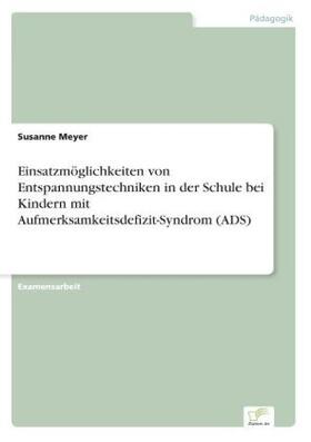 Meyer | Einsatzmöglichkeiten von Entspannungstechniken in der Schule bei Kindern mit Aufmerksamkeitsdefizit-Syndrom (ADS) | Buch | 978-3-8386-5840-7 | sack.de