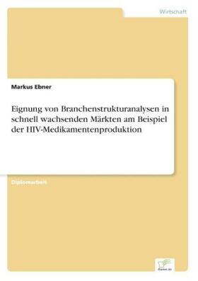 Ebner | Eignung von Branchenstrukturanalysen in schnell wachsenden Märkten am Beispiel der HIV-Medikamentenproduktion | Buch | 978-3-8386-6284-8 | www.sack.de
