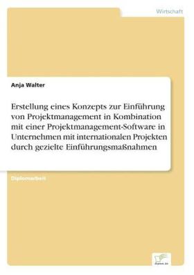 Walter | Erstellung eines Konzepts zur Einführung von Projektmanagement in Kombination mit einer Projektmanagement-Software in Unternehmen mit internationalen Projekten durch gezielte Einführungsmaßnahmen | Buch | 978-3-8386-6529-0 | sack.de
