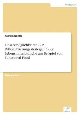 Köhler |  Einsatzmöglichkeiten der Differenzierungsstrategie in der Lebensmittelbranche am Beispiel von Functional Food | Buch |  Sack Fachmedien