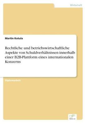 Kotula |  Rechtliche und betriebswirtschaftliche Aspekte von Schuldverhältnissen innerhalb einer B2B-Plattform eines internationalen Konzerns | Buch |  Sack Fachmedien