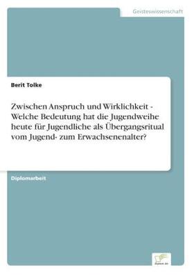 Tolke |  Zwischen Anspruch und Wirklichkeit - Welche Bedeutung hat die Jugendweihe heute für Jugendliche als Übergangsritual vom Jugend- zum Erwachsenenalter? | Buch |  Sack Fachmedien