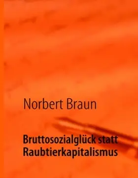 Braun |  Bruttosozialglück statt Raubtierkapitalismus | Buch |  Sack Fachmedien
