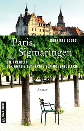 Loges |  Paris, Sigmaringen oder Die Freiheit der Amalie Zephyrine von Hohenzollern | Buch |  Sack Fachmedien
