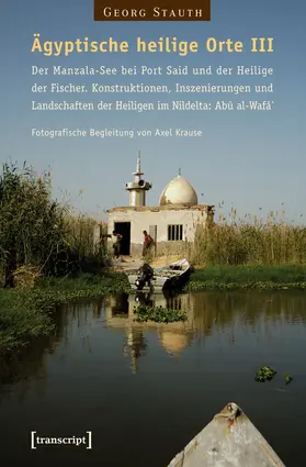 Stauth |  Ägyptische heilige Orte III: Der Manzala-See bei Port Said und der Heilige der Fischer. Konstruktionen, Inszenierungen und Landschaften der Heiligen im Nildelta: Abû al-Wafâ` | eBook | Sack Fachmedien