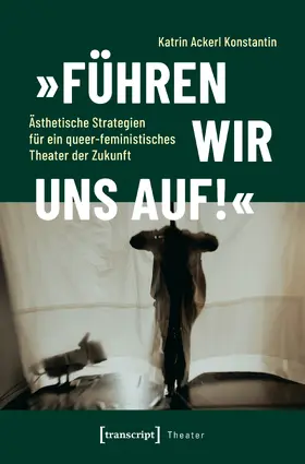 Ackerl Konstantin |  »Führen wir uns auf!« – Ästhetische Strategien für ein queer-feministisches Theater der Zukunft | eBook | Sack Fachmedien