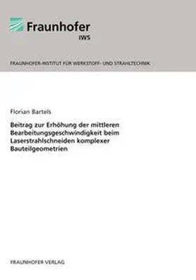 Bartels / Fraunhofer IWS, Dresden |  Beitrag zur Erhöhung der mittleren Bearbeitungsgeschwindigkeit beim Laserstrahlschneiden komplexer Bauteilgeometrien | Buch |  Sack Fachmedien