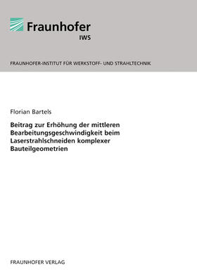 Bartels / Fraunhofer IWS | Beitrag zur Erhöhung der mittleren Bearbeitungsgeschwindigkeit beim Laserstrahlschneiden komplexer Bauteilgeometrien | Buch | 978-3-8396-0343-7 | sack.de