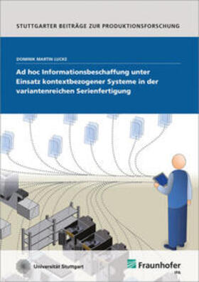 Lucke / Fraunhofer IPA, Stuttgart | Ad hoc Informationsbeschaffung unter Einsatz kontextbezogener Systeme in der variantenreichen Serienfertigung | Buch | 978-3-8396-0665-0 | sack.de