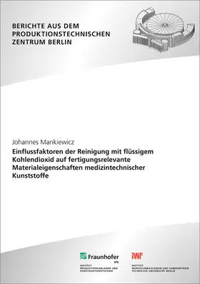 Mankiewicz / Uhlmann / Fraunhofer IPK |  Einflussfaktoren der Reinigung mit flüssigem Kohlendioxid auf fertigungsrelevante Materialeigenschaften medizintechnischer Kunststoffe | Buch |  Sack Fachmedien