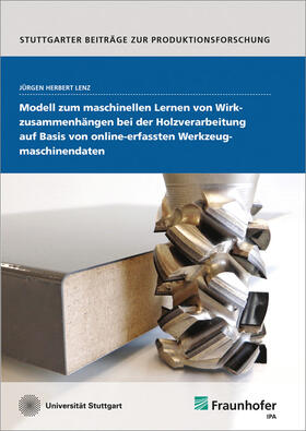 Lenz / Fraunhofer IPA, Stuttgart | Modell zum maschinellen Lernen von Wirkzusammenhängen bei der Holzverarbeitung auf Basis von online-erfassten Werkzeugmaschinendaten. | Buch | 978-3-8396-1371-9 | sack.de