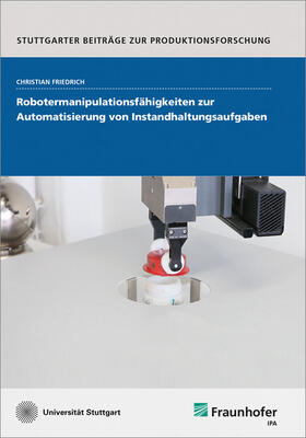 Friedrich / Fraunhofer IPA, Stuttgart | Robotermanipulationsfähigkeiten zur Automatisierung von Instandhaltungsaufgaben. | Buch | 978-3-8396-1484-6 | sack.de