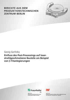 Uhlmann / Gerlitzky / Fraunhofer IPK, Berlin |  Einfluss des Post-Processings auf laserstrahlgeschmolzene Bauteile am Beispiel von ß-Titanlegierungen. | Buch |  Sack Fachmedien