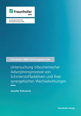 Eickworth / Fraunhofer IWM, Freiburg |  Untersuchung tribochemischer Adsorptionsprozesse von Schmierstoffadditiven und ihrer synergetischen Wechselwirkungen. | Buch |  Sack Fachmedien