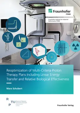 Schubert / Fraunhofer ITWM |  Reoptimization of Multi-Criteria Proton Therapy Plans Including Linear Energy Transfer and Relative Biological Effectiveness | Buch |  Sack Fachmedien