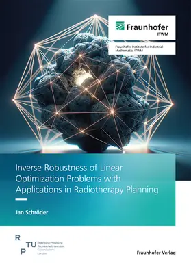 Schröder / Fraunhofer ITWM |  Inverse Robustness of Linear Optimization Problems with Applications in Radiotherapy Planning | Buch |  Sack Fachmedien