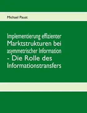 Paust |  Implementierung effizienter Marktstrukturen bei asymmetrischer Information - Die Rolle des Informationstransfers | Buch |  Sack Fachmedien