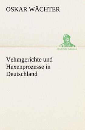 Wächter |  Vehmgerichte und Hexenprozesse in Deutschland | Buch |  Sack Fachmedien