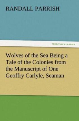 Parrish |  Wolves of the Sea Being a Tale of the Colonies from the Manuscript of One Geoffry Carlyle, Seaman | Buch |  Sack Fachmedien