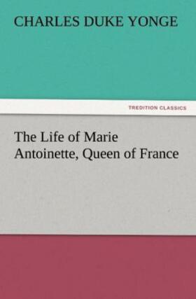 Yonge |  The Life of Marie Antoinette, Queen of France | Buch |  Sack Fachmedien