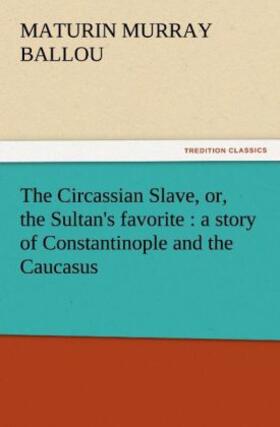 Ballou |  The Circassian Slave, or, the Sultan's favorite : a story of Constantinople and the Caucasus | Buch |  Sack Fachmedien