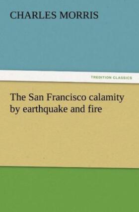 Morris |  The San Francisco calamity by earthquake and fire | Buch |  Sack Fachmedien