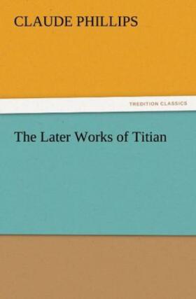 Phillips |  The Later Works of Titian | Buch |  Sack Fachmedien