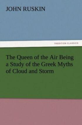 Ruskin |  The Queen of the Air Being a Study of the Greek Myths of Cloud and Storm | Buch |  Sack Fachmedien
