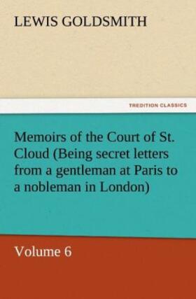 Goldsmith |  Memoirs of the Court of St. Cloud (Being secret letters from a gentleman at Paris to a nobleman in London) - Volume 6 | Buch |  Sack Fachmedien