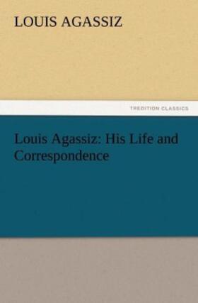 Agassiz |  Louis Agassiz: His Life and Correspondence | Buch |  Sack Fachmedien