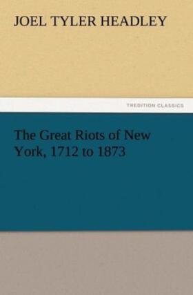 Headley |  The Great Riots of New York, 1712 to 1873 | Buch |  Sack Fachmedien