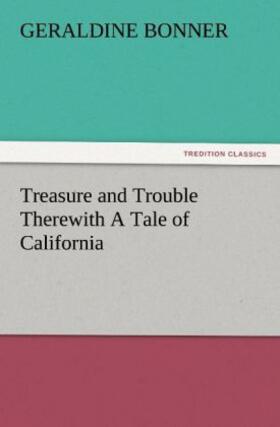 Bonner |  Treasure and Trouble Therewith A Tale of California | Buch |  Sack Fachmedien