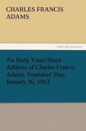 Adams |  Tis Sixty Years Since Address of Charles Francis Adams, Founders' Day, January 16, 1913 | Buch |  Sack Fachmedien