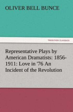 Bunce |  Representative Plays by American Dramatists: 1856-1911: Love in '76 An Incident of the Revolution | Buch |  Sack Fachmedien