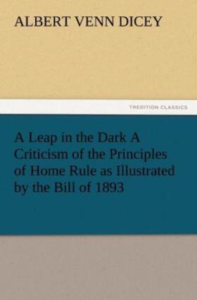 Dicey |  A Leap in the Dark A Criticism of the Principles of Home Rule as Illustrated by the Bill of 1893 | Buch |  Sack Fachmedien