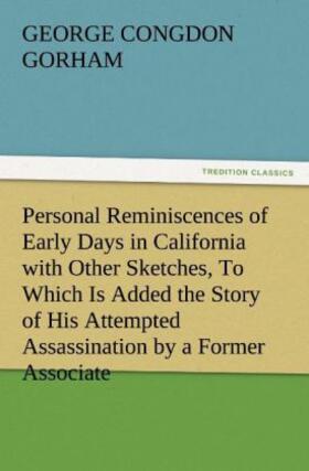 Gorham |  Personal Reminiscences of Early Days in California with Other Sketches, To Which Is Added the Story of His Attempted Assassination by a Former Associate on the Supreme Bench of the State | Buch |  Sack Fachmedien