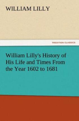 Lilly |  William Lilly's History of His Life and Times From the Year 1602 to 1681 | Buch |  Sack Fachmedien