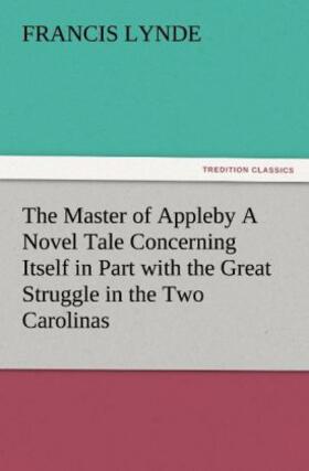 Lynde |  The Master of Appleby A Novel Tale Concerning Itself in Part with the Great Struggle in the Two Carolinas, but Chiefly with the Adventures Therein of Two Gentlemen Who Loved One and the Same Lady | Buch |  Sack Fachmedien