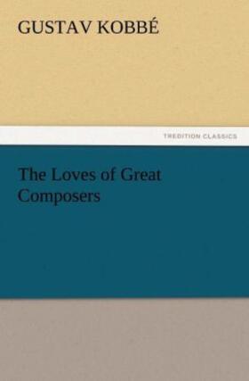 Kobbé |  The Loves of Great Composers | Buch |  Sack Fachmedien