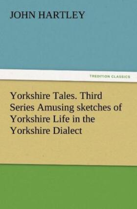 Hartley |  Yorkshire Tales. Third Series Amusing sketches of Yorkshire Life in the Yorkshire Dialect | Buch |  Sack Fachmedien